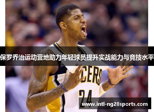 保罗乔治运动营地助力年轻球员提升实战能力与竞技水平