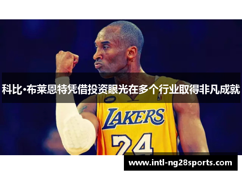 科比·布莱恩特凭借投资眼光在多个行业取得非凡成就