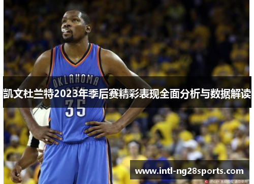 凯文杜兰特2023年季后赛精彩表现全面分析与数据解读