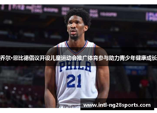 乔尔·恩比德倡议开设儿童运动会推广体育参与助力青少年健康成长