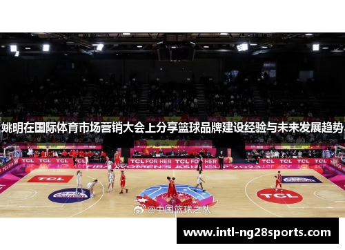 姚明在国际体育市场营销大会上分享篮球品牌建设经验与未来发展趋势