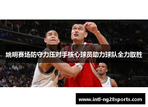 姚明赛场防守力压对手核心球员助力球队全力取胜