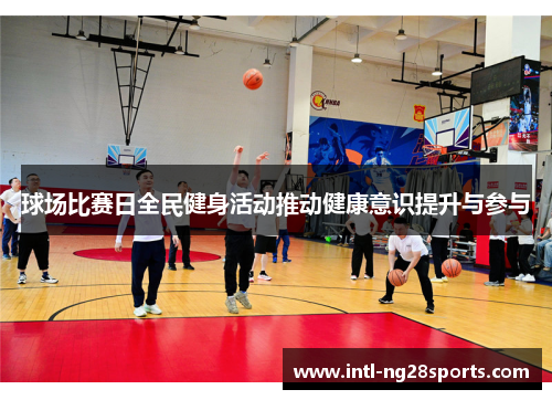 球场比赛日全民健身活动推动健康意识提升与参与