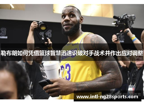 勒布朗如何凭借篮球智慧迅速识破对手战术并作出应对调整