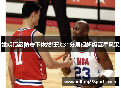 姚明顶级防守下依然狂砍31分展现超级巨星风采