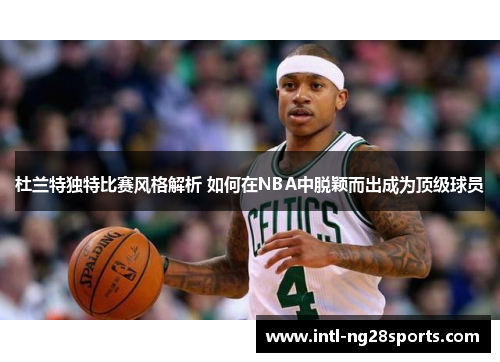 杜兰特独特比赛风格解析 如何在NBA中脱颖而出成为顶级球员
