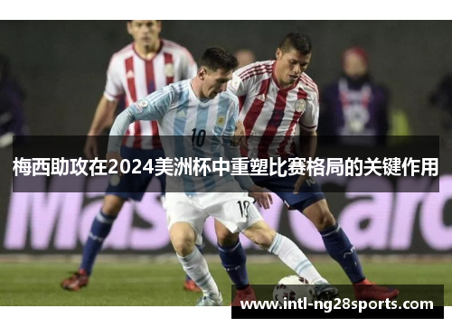 梅西助攻在2024美洲杯中重塑比赛格局的关键作用