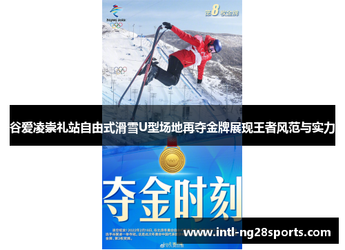 谷爱凌崇礼站自由式滑雪U型场地再夺金牌展现王者风范与实力