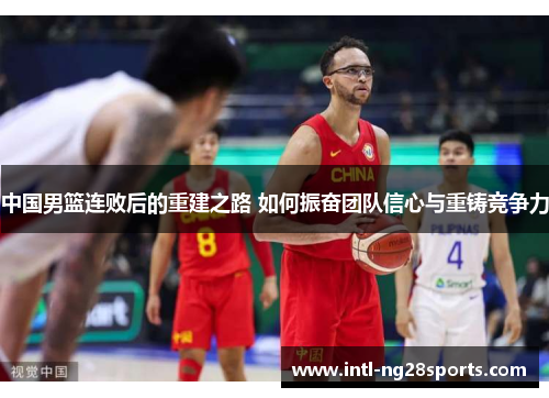 中国男篮连败后的重建之路 如何振奋团队信心与重铸竞争力