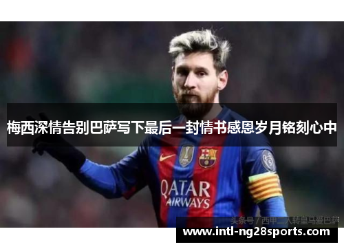 梅西深情告别巴萨写下最后一封情书感恩岁月铭刻心中