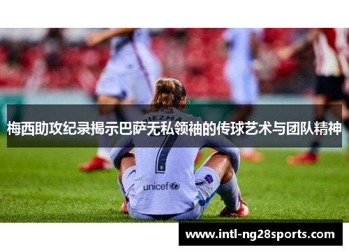 梅西助攻纪录揭示巴萨无私领袖的传球艺术与团队精神