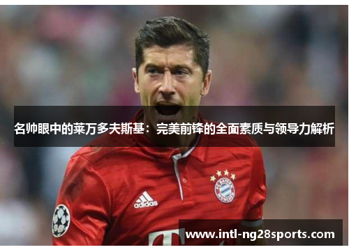 名帅眼中的莱万多夫斯基：完美前锋的全面素质与领导力解析