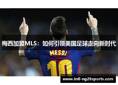 梅西加盟MLS：如何引领美国足球走向新时代