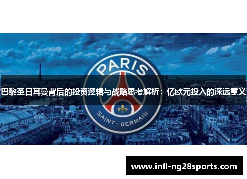 巴黎圣日耳曼背后的投资逻辑与战略思考解析：亿欧元投入的深远意义