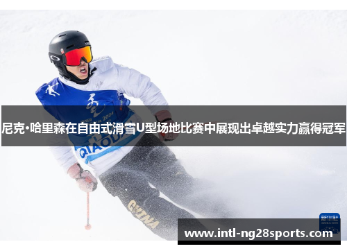 尼克·哈里森在自由式滑雪U型场地比赛中展现出卓越实力赢得冠军