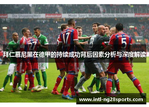 拜仁慕尼黑在德甲的持续成功背后因素分析与深度解读