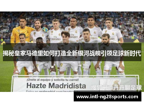 揭秘皇家马德里如何打造全新银河战舰引领足球新时代