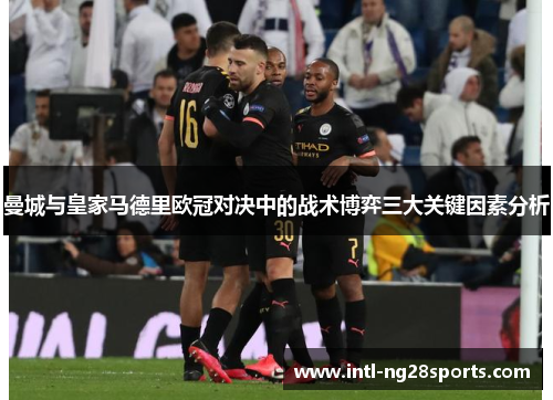 曼城与皇家马德里欧冠对决中的战术博弈三大关键因素分析