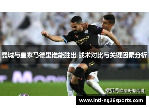 曼城与皇家马德里谁能胜出 战术对比与关键因素分析