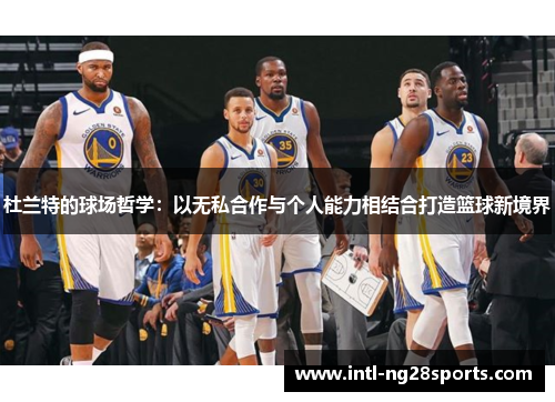 杜兰特的球场哲学：以无私合作与个人能力相结合打造篮球新境界