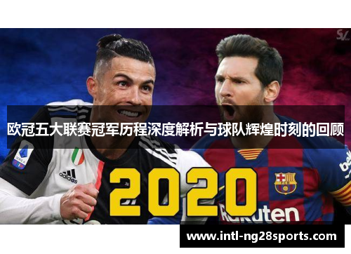欧冠五大联赛冠军历程深度解析与球队辉煌时刻的回顾