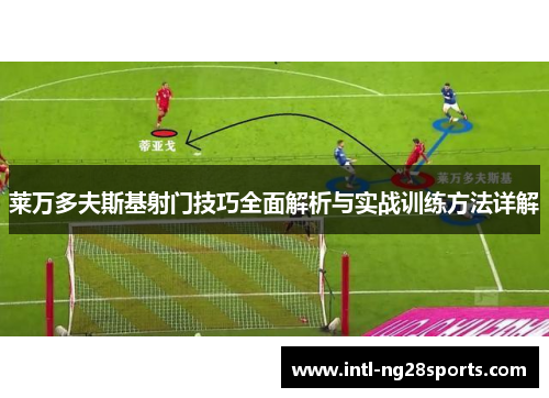 莱万多夫斯基射门技巧全面解析与实战训练方法详解