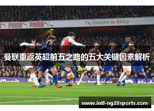 曼联重返英超前五之路的五大关键因素解析