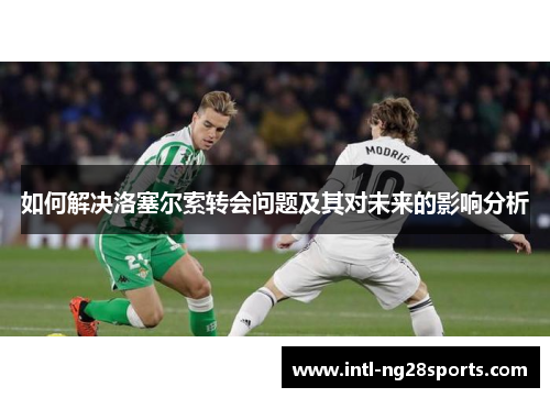 如何解决洛塞尔索转会问题及其对未来的影响分析