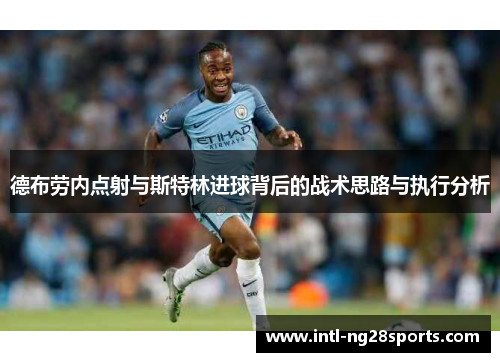 德布劳内点射与斯特林进球背后的战术思路与执行分析