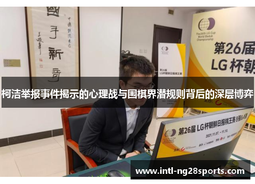 柯洁举报事件揭示的心理战与围棋界潜规则背后的深层博弈