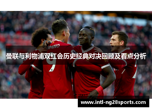 曼联与利物浦双红会历史经典对决回顾及看点分析