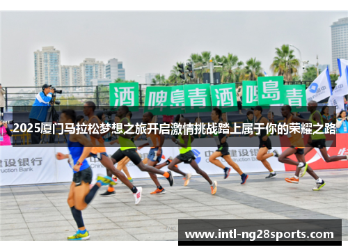 2025厦门马拉松梦想之旅开启激情挑战踏上属于你的荣耀之路