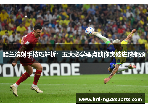 哈兰德射手技巧解析：五大必学要点助你突破进球瓶颈