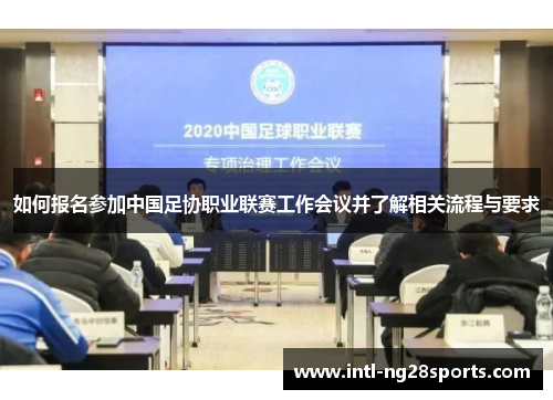 如何报名参加中国足协职业联赛工作会议并了解相关流程与要求