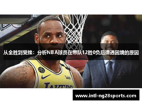 从全胜到受挫：分析NBA球员在带队12胜0负后遭遇困境的原因