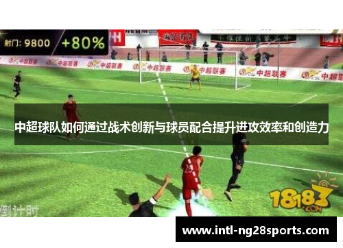 中超球队如何通过战术创新与球员配合提升进攻效率和创造力