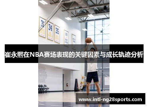 崔永熙在NBA赛场表现的关键因素与成长轨迹分析