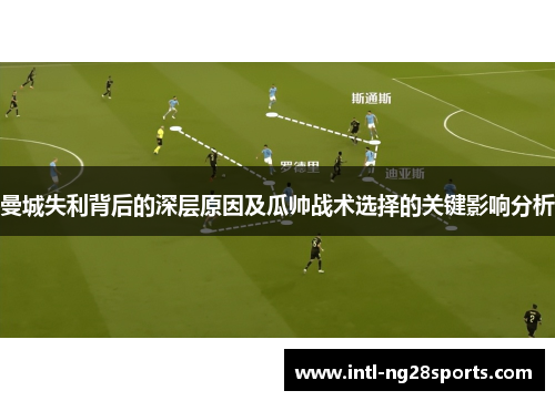 曼城失利背后的深层原因及瓜帅战术选择的关键影响分析