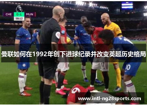曼联如何在1992年创下进球纪录并改变英超历史格局