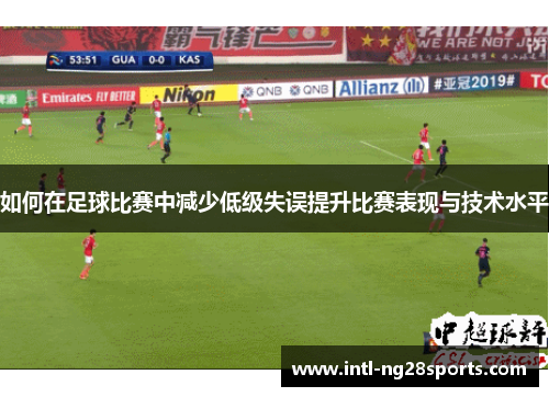 如何在足球比赛中减少低级失误提升比赛表现与技术水平