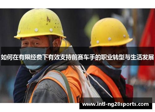 如何在有限经费下有效支持前赛车手的职业转型与生活发展