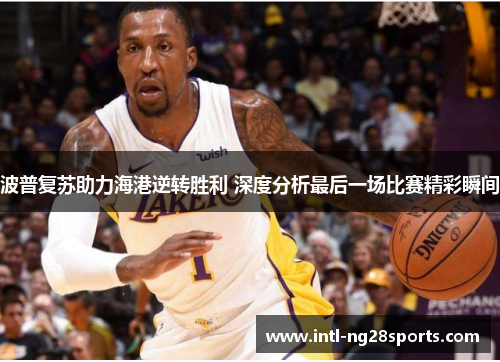 波普复苏助力海港逆转胜利 深度分析最后一场比赛精彩瞬间