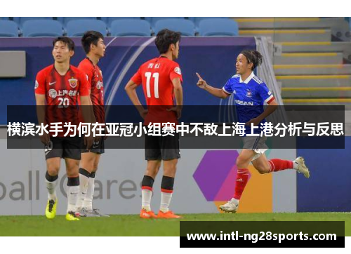 横滨水手为何在亚冠小组赛中不敌上海上港分析与反思