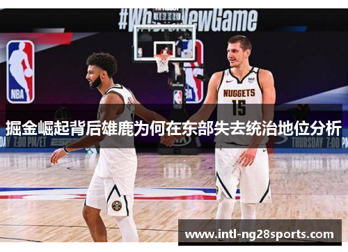 掘金崛起背后雄鹿为何在东部失去统治地位分析