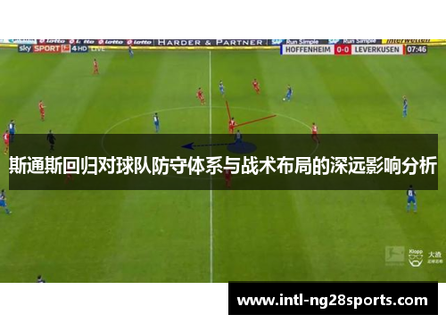 斯通斯回归对球队防守体系与战术布局的深远影响分析