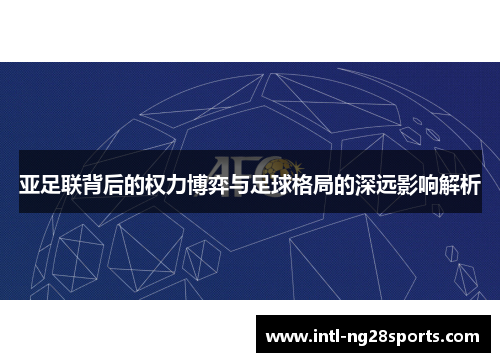 亚足联背后的权力博弈与足球格局的深远影响解析