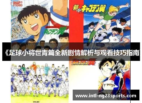 《足球小将世青篇全新剧情解析与观看技巧指南》