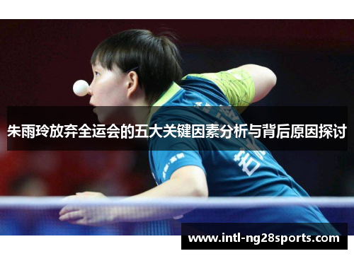 朱雨玲放弃全运会的五大关键因素分析与背后原因探讨