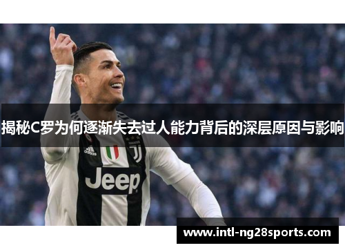 揭秘C罗为何逐渐失去过人能力背后的深层原因与影响 揭秘C罗为何逐渐失去过人能力背后的深层原因与影响