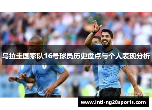 乌拉圭国家队16号球员历史盘点与个人表现分析